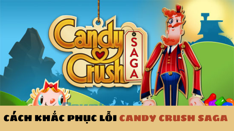 Cách khắc phục lỗi không chơi được Candy Crush Saga