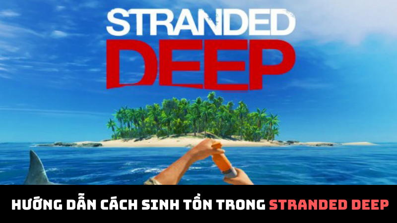 Hướng dẫn c&aacute;ch sinh tồn trong Stranded Deep