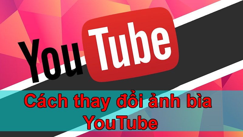 Hướng dẫn cách youtube đổi ảnh bìa một cách đơn giản và nhanh chóng