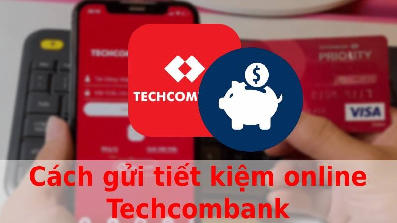 Cách gửi tiền tiết kiệm online Techcombank trên điện thoại đơn giản