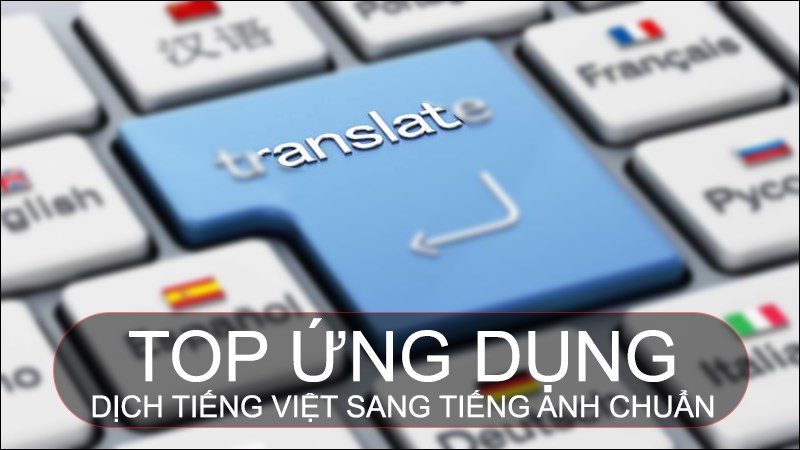 TOP 9 ứng dụng dịch Tiếng Việt sang Tiếng Anh chuẩn, miễn phí