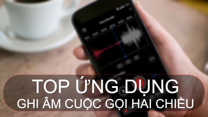 TOP 10 app ghi âm cuộc gọi 2 chiều cho Android, iOS tốt nhất