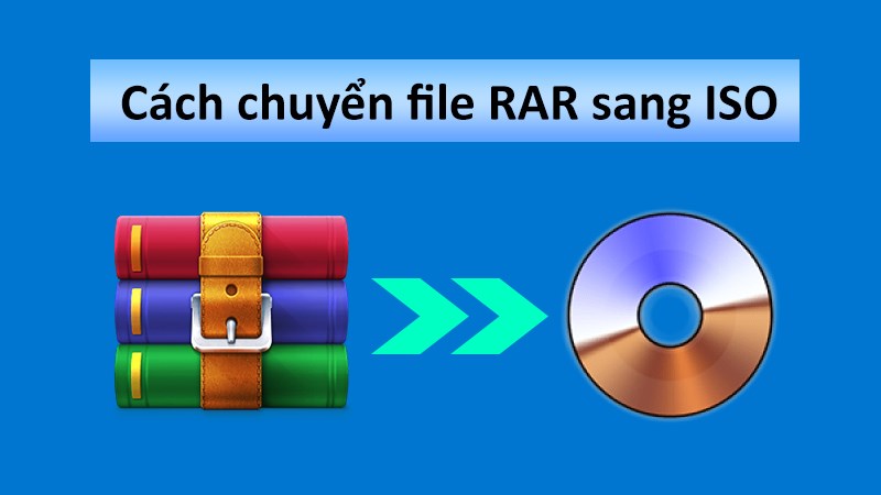 Cách chuyển file RAR sang ISO cực nhanh, chi tiết