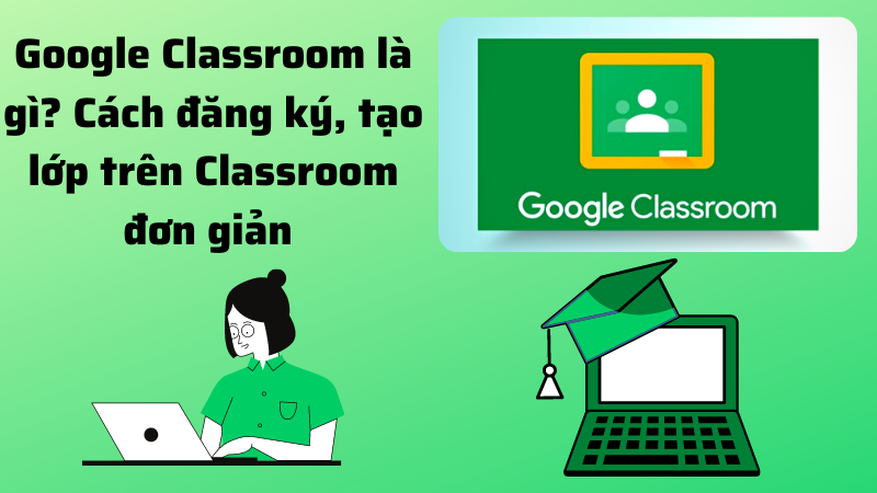 Đăng ký, tạo lớp trên Google Classroom cực kỳ đơn giản