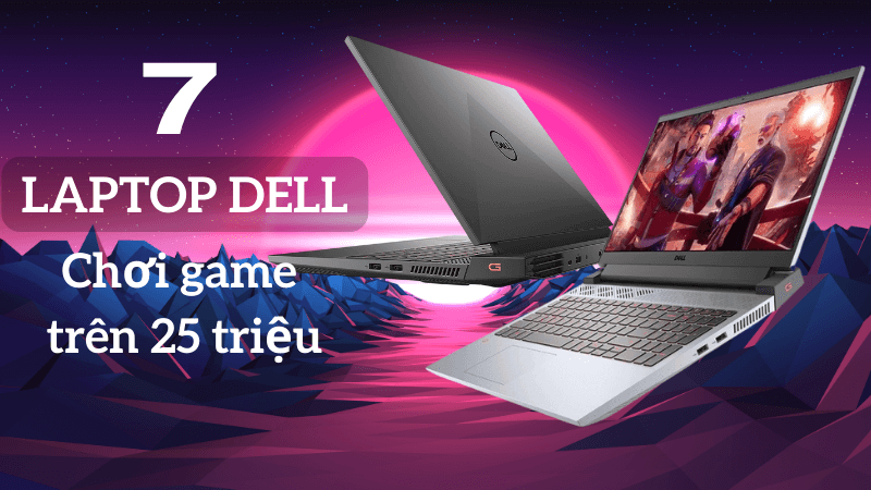 Top 6 laptop Dell chơi game trên 25 triệu không nên bỏ qua