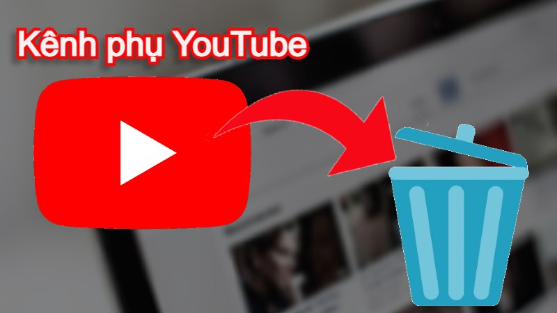 C&aacute;ch x&oacute;a k&ecirc;nh phụ YouTube 