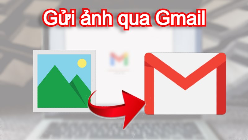 Hướng dẫn gửi ảnh qua Gmail trên điện thoại và máy tính