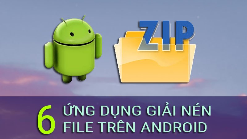 Top 6 ứng dụng giải nén file tốt nhất trên Android: RAR, ZIP