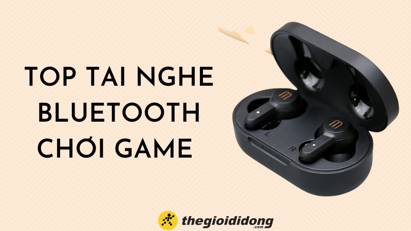 TOP 7 tai nghe Bluetooth chơi game không bị delay, độ trễ thấp