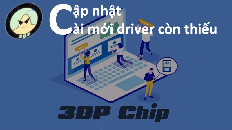 Cách dùng 3DP Chip cập nhật, cài mới driver còn thiếu trên máy tính chi tiết từng bước