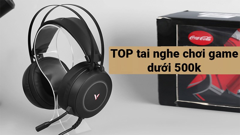 TOP 11 tai nghe chơi game dưới 500k tốt nhất, đáng mua nhất TOP 11 tai nghe chơi game dưới 500k tốt nhất, đáng mua nhất