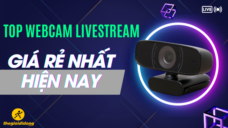 Top 6 webcam live stream giá rẻ nhất hiện nay
