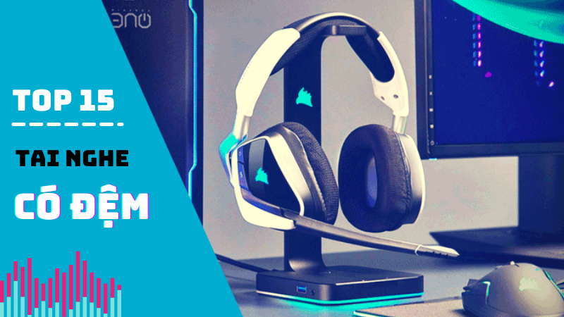 Top 15 tai nghe c&oacute; đệm tốt nhất