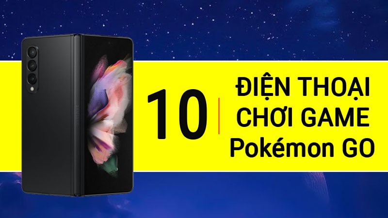 Top 10 mẫu điện thoại chơi game Pokémon GO