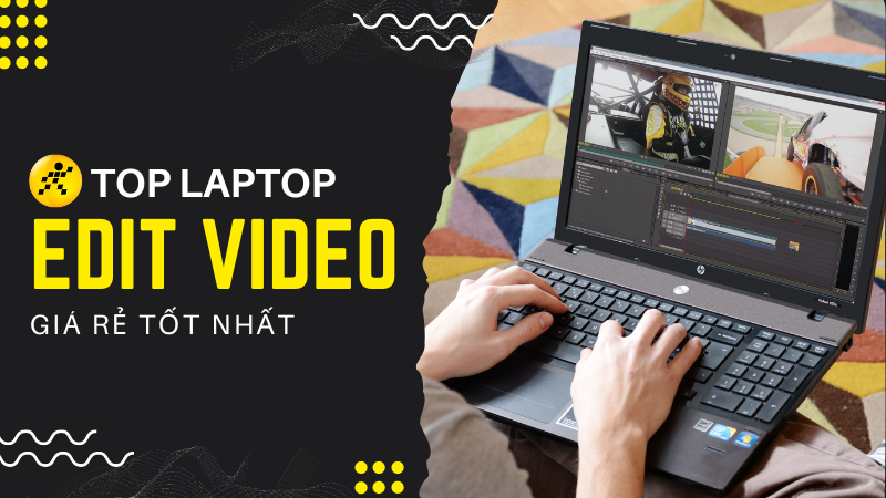 Top laptop edit video giá rẻ tốt nhất, đáng mua nhất 2022