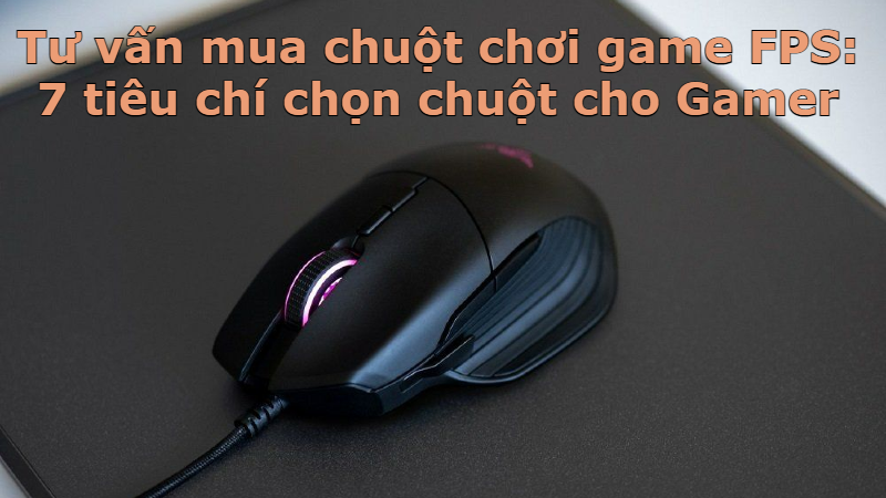 Tư vấn mua chuột chơi game FPS | 7 ti&ecirc;u ch&iacute; chọn chuột cho Gamer
