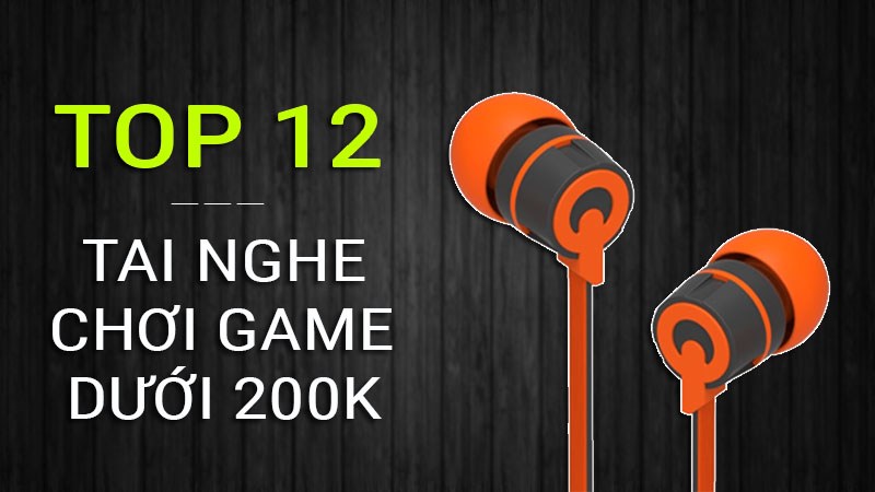 Top 12 tai nghe chơi game dưới 200k: Chiến game mobile cực cháy