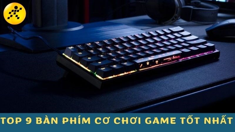 Chúng ta hãy cùng tìm hiểu top 9 bàn phím cơ chơi game tốt nhất nhé