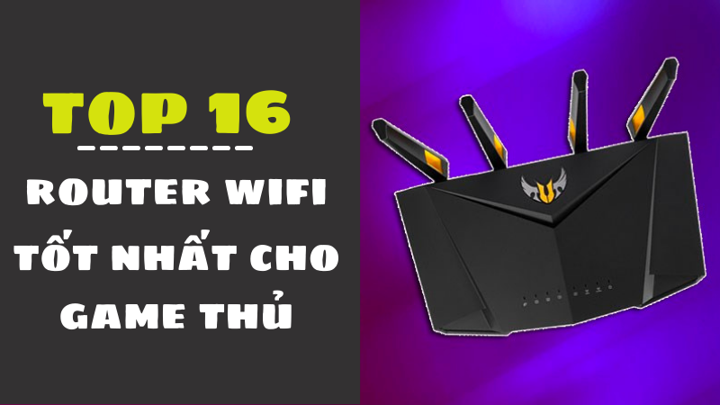 Top 16 router wifi tốt nhất cho game thủ chiến game cực m&ecirc;