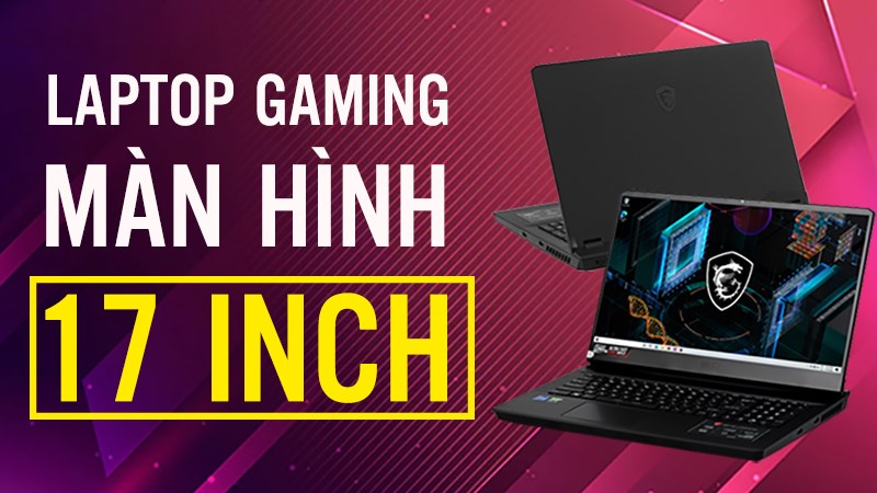 Tổng hợp 5 Laptop Gaming 17 inch tốt nhất, đáng mua nhất 2022