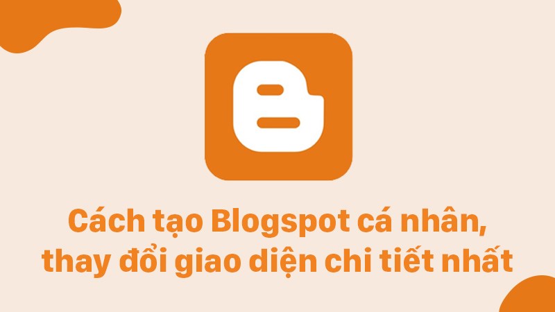 C&aacute;ch tạo Blogspot c&aacute; nh&acirc;n, thay đổi giao diện chi tiết nhất