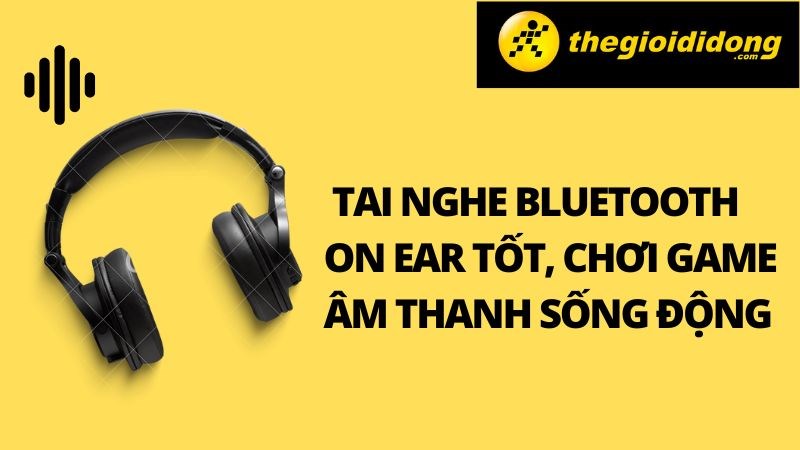 Top 11 tai nghe bluetooth on ear tốt, chơi game &acirc;m thanh sống động