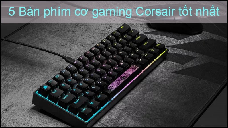 Top 5 B&agrave;n ph&iacute;m cơ gaming Corsair nổi bật, đ&aacute;ng cân nhắc
