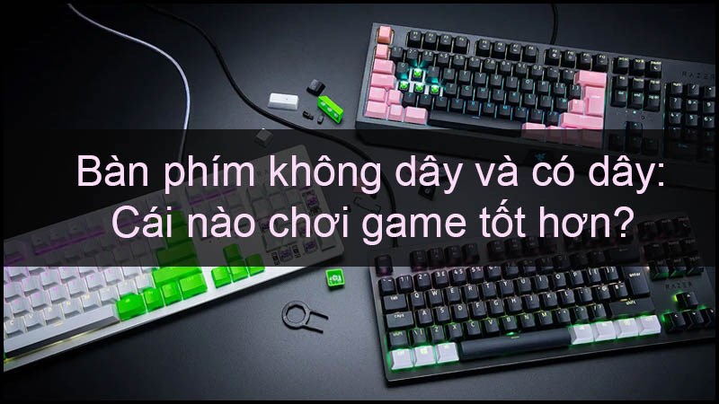 Bàn phím không dây và có dây: Cái nào chơi game tốt hơn?