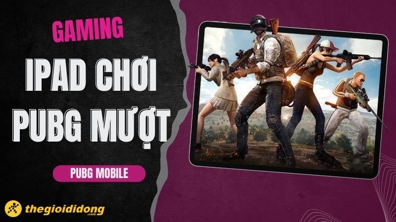  Top iPad chơi PUBG mượt, gi&aacute; rẻ đ&aacute;ng mua nhất