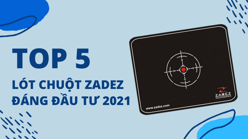 Top 5 lót chuột Zadez xịn sò, đáng đầu tư nhất cho game thủ 2021