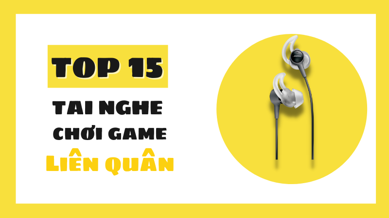 Top 15 tai nghe chơi Li&ecirc;n Qu&acirc;n &acirc;m thanh sống động