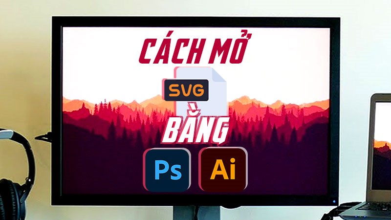 Cách mở file svg bằng Photoshop, Adobe Illustrator (AI) chi tiết