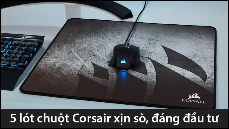 Top 5 lót chuột Corsair xịn sò, đáng đầu tư nhất cho game thủ 2021