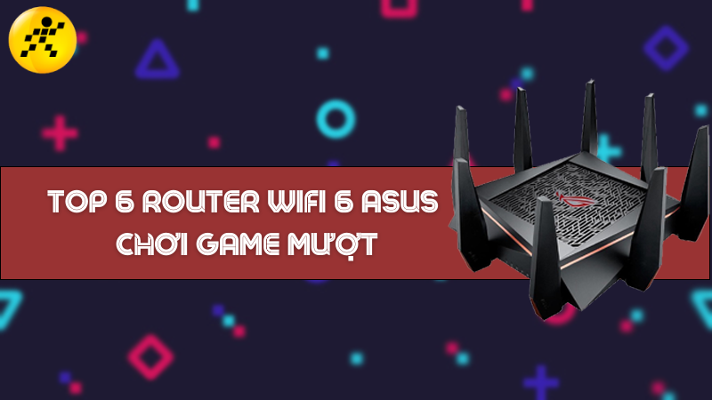 Top 6 router wifi 6 thương hiệu Asus độ trễ thấp, chơi game mượt