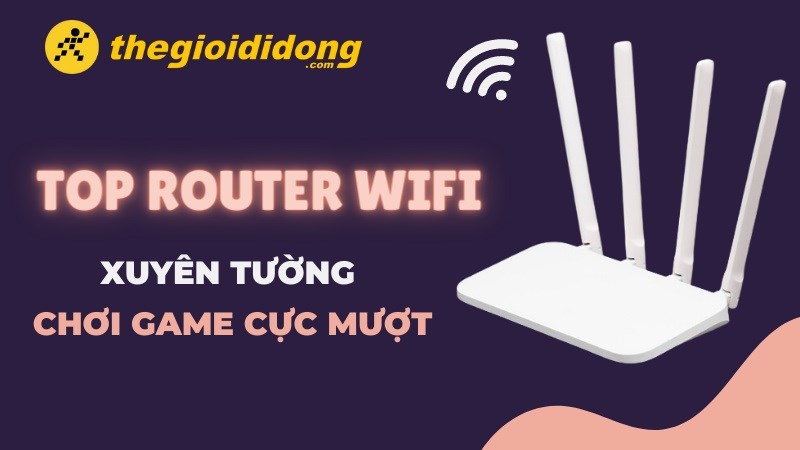 Top 8 router wifi xuyên tường chơi game cực mượt đáng mua nhất