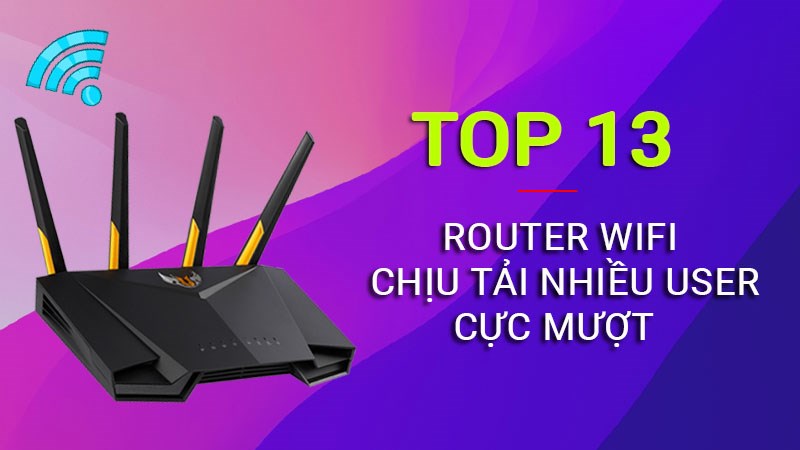 Top 13 router wifi chịu tải nhiều user, chơi game mượt nhất