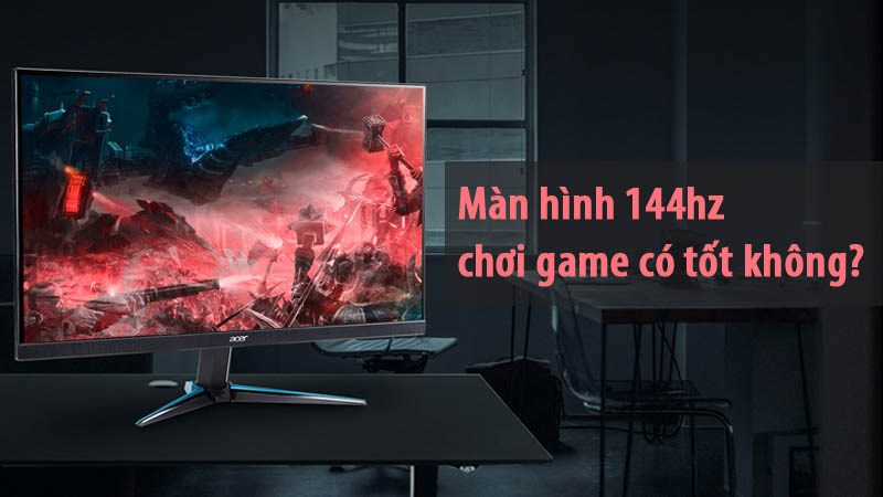 Màn hình 144hz chơi game có tốt không? Có đáng mua không?