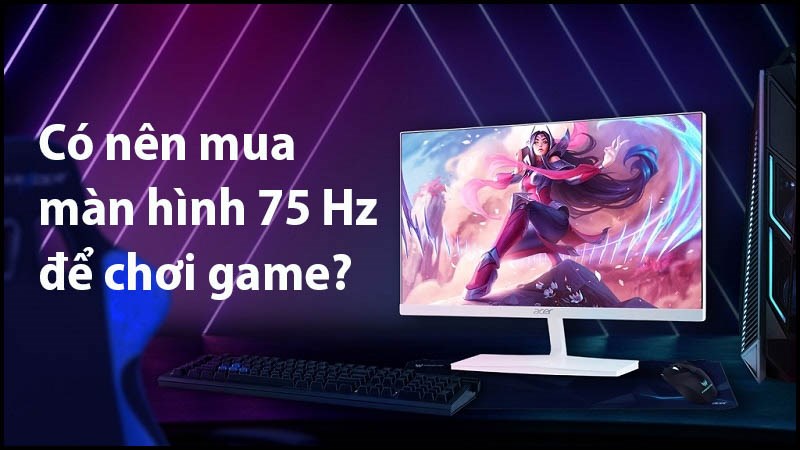 Màn hình 75hz là gì? Có nên mua màn hình 75hz để chơi game?