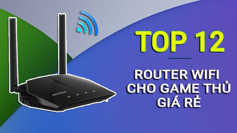 Top 12 Router Wifi cho game thủ gi&aacute; cực rẻ, đ&aacute;ng sở hữu nhất