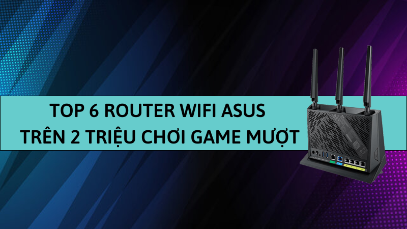 Top 6 router wifi Asus trên 2 triệu chơi game cực mượt, tốt nhất Top 6 router wifi Asus trên 2 triệu chơi game cực mượt, tốt nhất