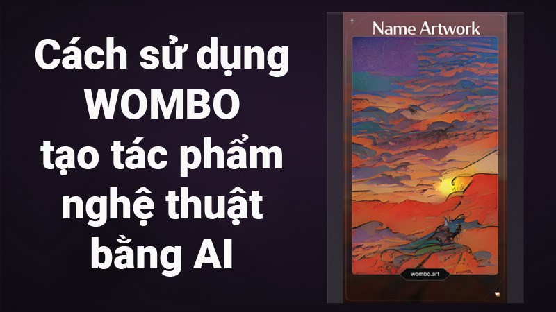 Cách sử dụng WOMBO tạo tác phẩm nghệ thuật đẹp, ấn tượng