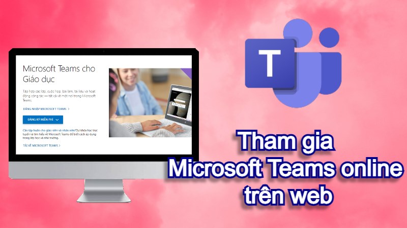 C&aacute;ch tham gia Microsoft Teams online tr&ecirc;n web kh&ocirc;ng cần tải về