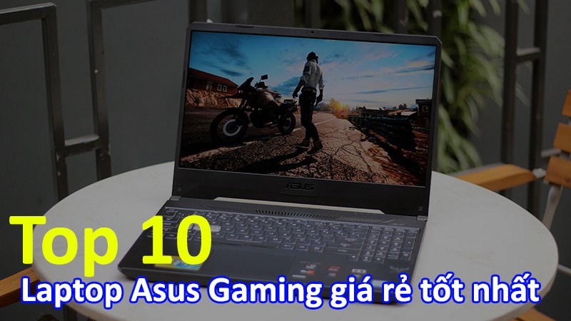 TOP 10 laptop Asus chơi game gi&aacute; rẻ tốt nhất, đ&aacute;ng mua nhất 2021