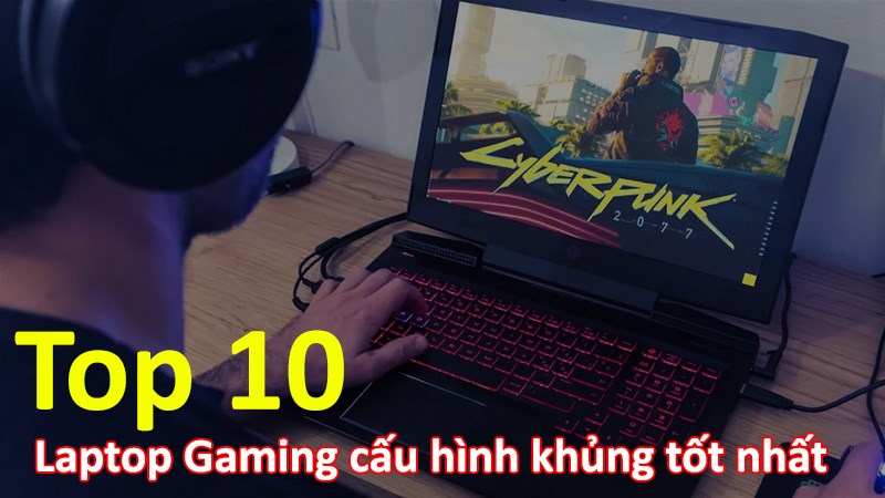 Top 10 laptop chơi game cấu hình khủng tốt nhất 2021