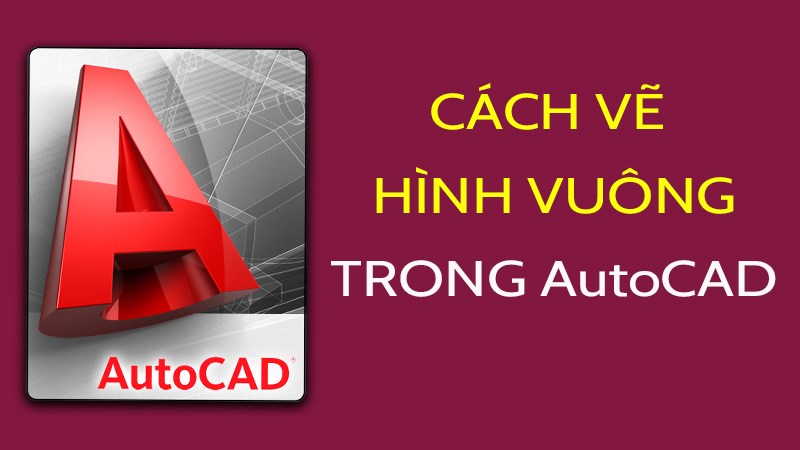 Cách dùng lệnh vẽ hình vuông trong CAD cực chi tiết