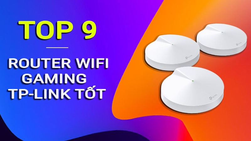 Top 9 router wifi gaming TP-Link gi&aacute; tốt, đ&aacute;ng sở hữu nhất