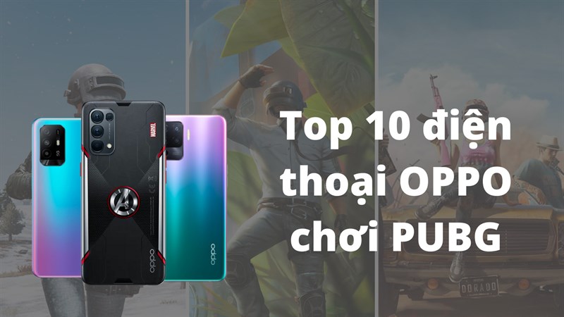 Top 10 điện thoại OPPO chơi PUBG cấu hình mạnh, giá tốt
