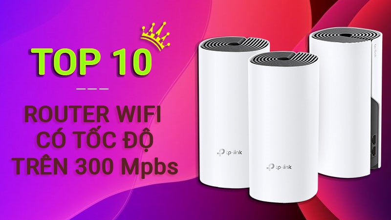 Top 10 router wifi tốc độ trên 300 Mbps nhanh và mượt