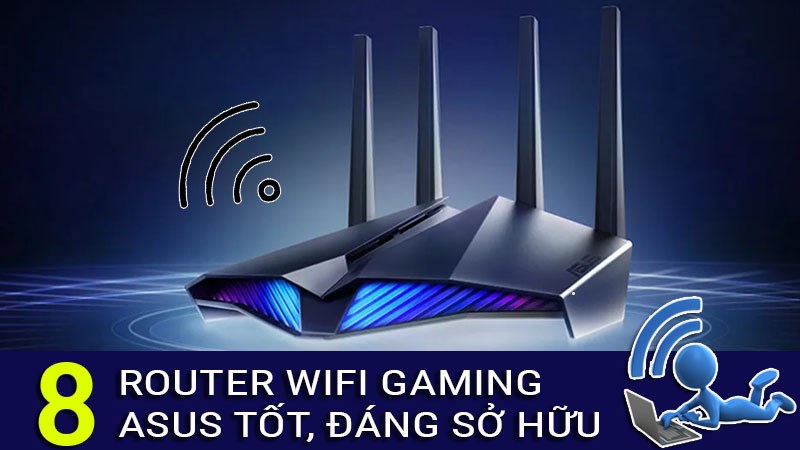 Top 8 router wifi gaming Asus tốt nhất, đáng sở hữu cho mọi gamer