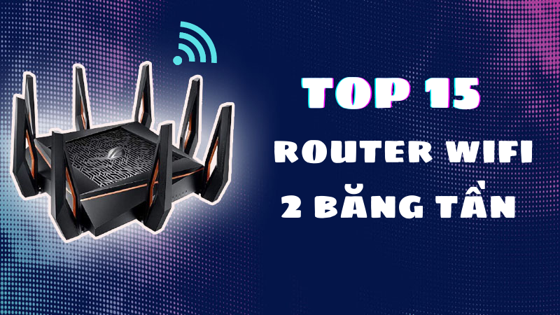 Top 15 router wifi 2 băng tần tốt nhất
